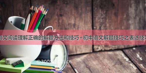 语文阅读理解正确的解题方法和技巧+初中语文解题技巧之表达技巧