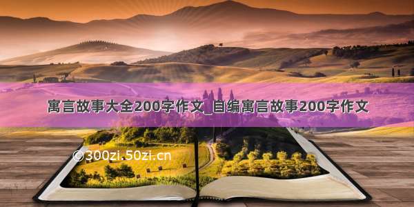 寓言故事大全200字作文_自编寓言故事200字作文