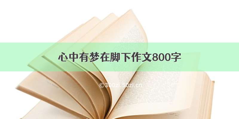 心中有梦在脚下作文800字