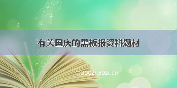 有关国庆的黑板报资料题材