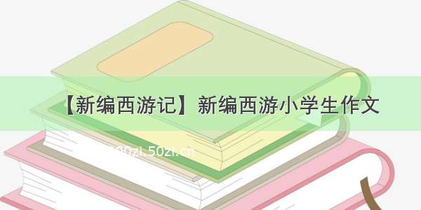 【新编西游记】新编西游小学生作文