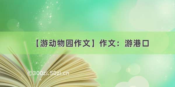 【游动物园作文】作文：游港口