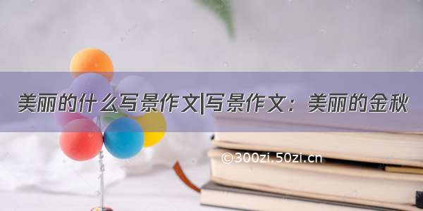 美丽的什么写景作文|写景作文：美丽的金秋