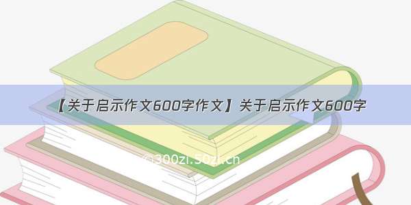 【关于启示作文600字作文】关于启示作文600字