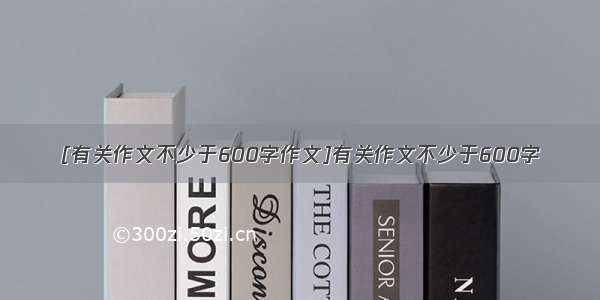 [有关作文不少于600字作文]有关作文不少于600字