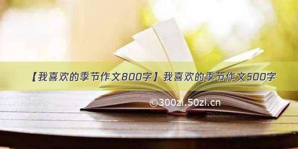 【我喜欢的季节作文800字】我喜欢的季节作文500字