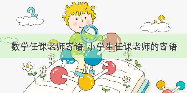 数学任课老师寄语_小学生任课老师的寄语