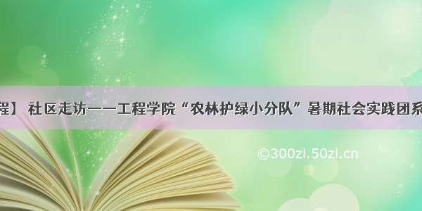 【同伴·工程】 社区走访——工程学院“农林护绿小分队”暑期社会实践团系列活动（一）