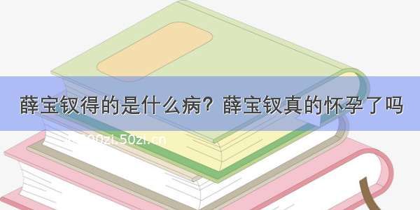 薛宝钗得的是什么病？薛宝钗真的怀孕了吗