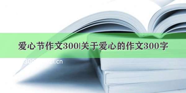 爱心节作文300|关于爱心的作文300字