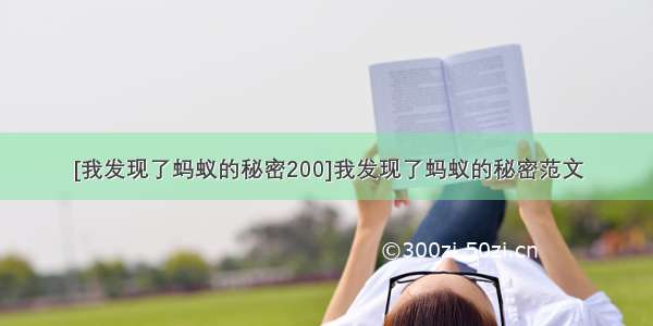 [我发现了蚂蚁的秘密200]我发现了蚂蚁的秘密范文