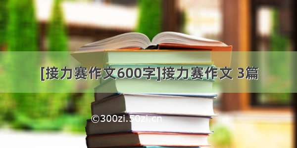 [接力赛作文600字]接力赛作文 3篇