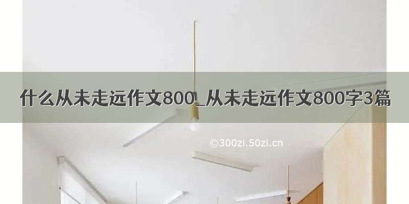 什么从未走远作文800_从未走远作文800字3篇