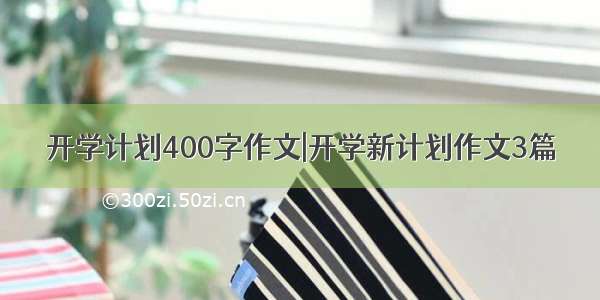 开学计划400字作文|开学新计划作文3篇