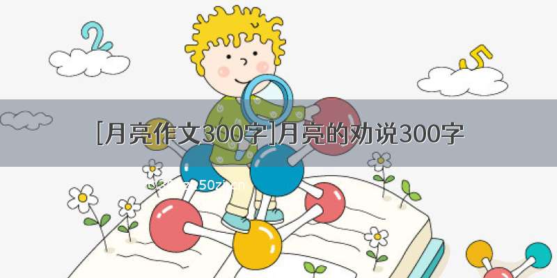 [月亮作文300字]月亮的劝说300字