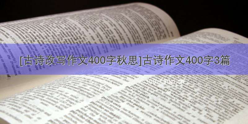 [古诗改写作文400字秋思]古诗作文400字3篇