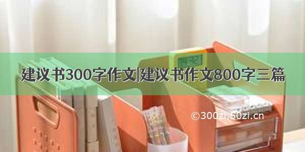 建议书300字作文|建议书作文800字三篇