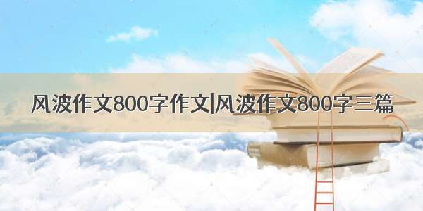 风波作文800字作文|风波作文800字三篇