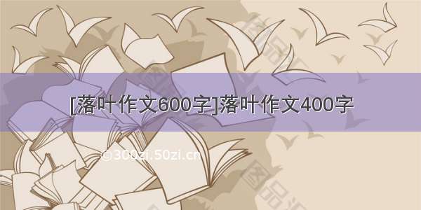 [落叶作文600字]落叶作文400字