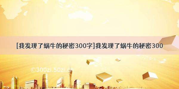 [我发现了蜗牛的秘密300字]我发现了蜗牛的秘密300