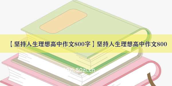 【坚持人生理想高中作文800字】坚持人生理想高中作文800