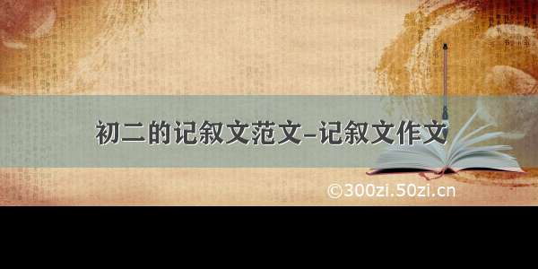 初二的记叙文范文-记叙文作文