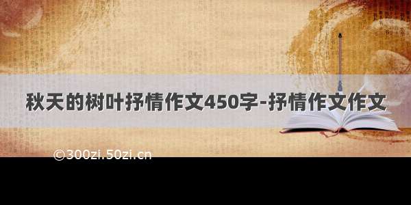 秋天的树叶抒情作文450字-抒情作文作文