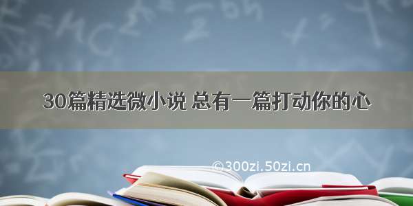 30篇精选微小说 总有一篇打动你的心