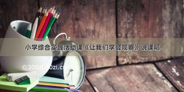 小学综合实践活动课《让我们学会观察》说课稿