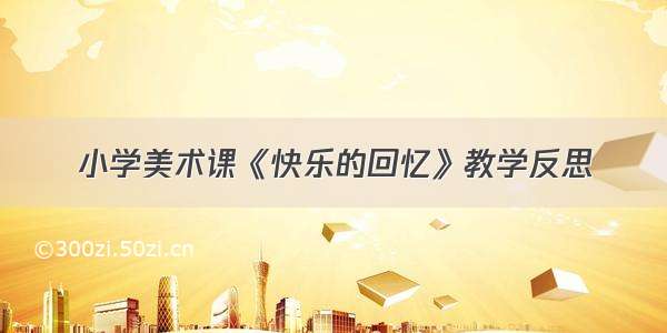 小学美术课《快乐的回忆》教学反思