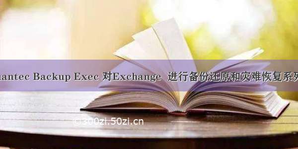 使用Symantec Backup Exec 对Exchange  进行备份还原和灾难恢复系列之二(上