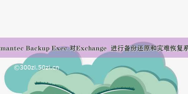 使用Symantec Backup Exec 对Exchange  进行备份还原和灾难恢复系列之四