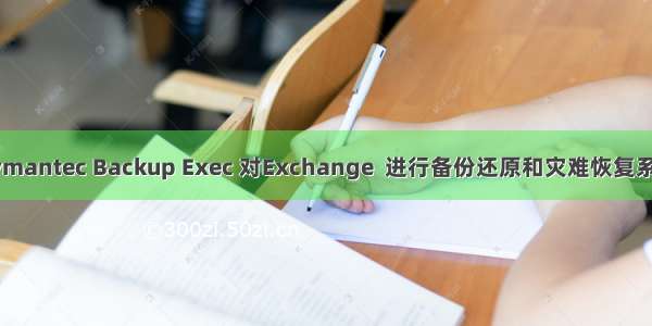 使用Symantec Backup Exec 对Exchange  进行备份还原和灾难恢复系列之五