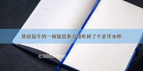 慈禧最牛的一顿饭值多少钱吃掉了个北洋水师