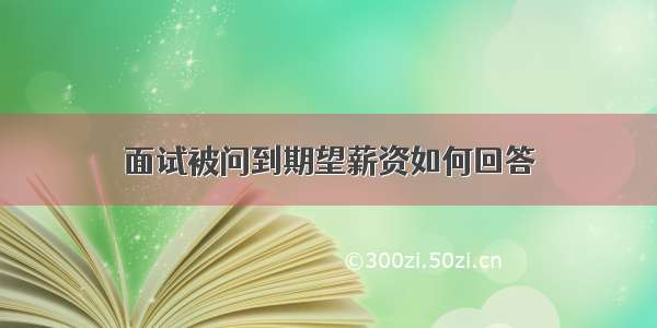 面试被问到期望薪资如何回答