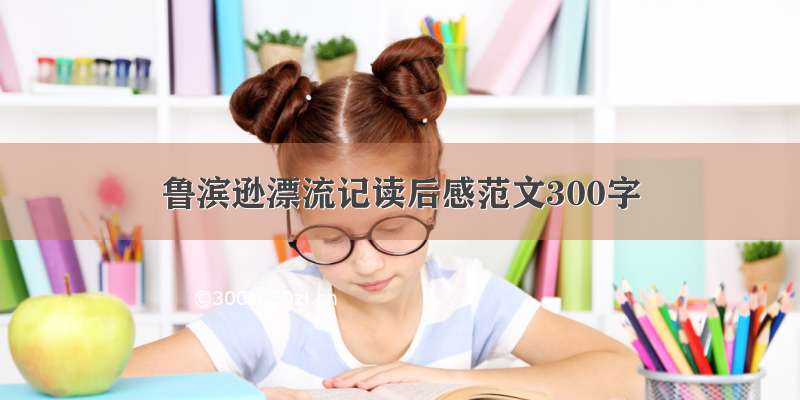 鲁滨逊漂流记读后感范文300字