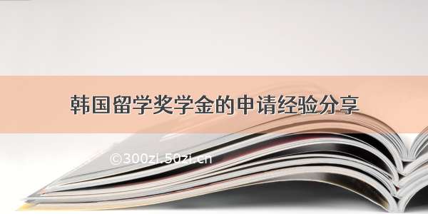 韩国留学奖学金的申请经验分享