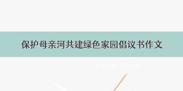 保护母亲河共建绿色家园倡议书作文