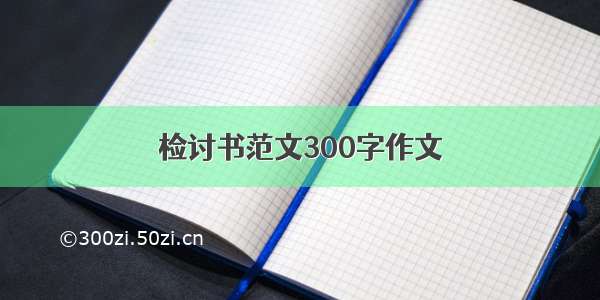 检讨书范文300字作文