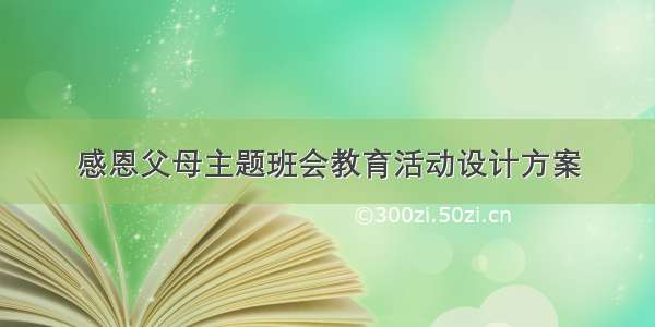 感恩父母主题班会教育活动设计方案