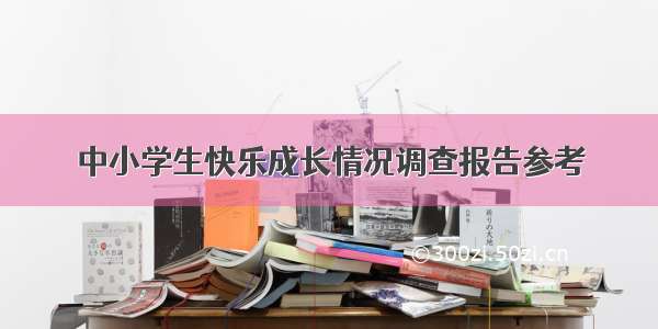 中小学生快乐成长情况调查报告参考