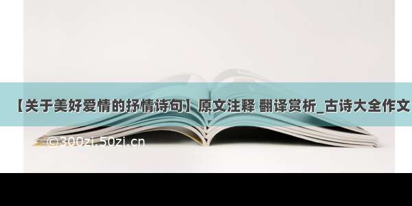 【关于美好爱情的抒情诗句】原文注释 翻译赏析_古诗大全作文