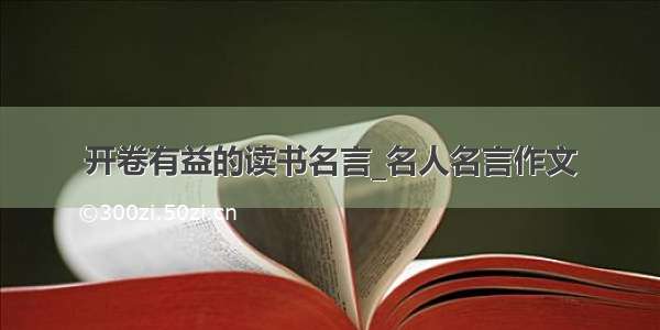 开卷有益的读书名言_名人名言作文