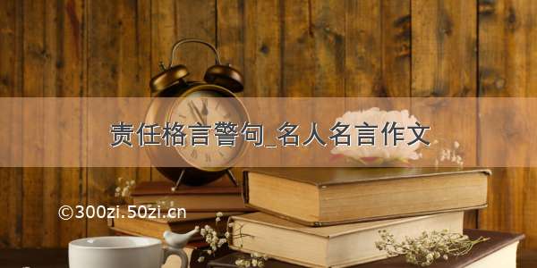 责任格言警句_名人名言作文