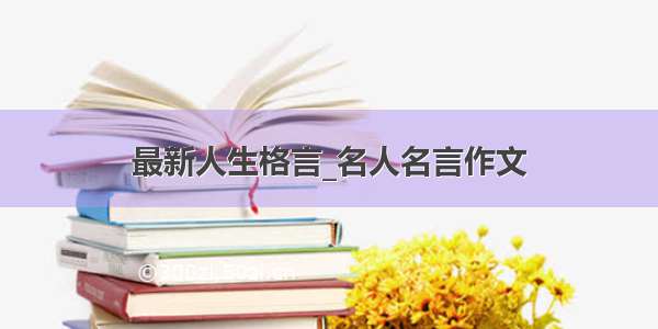 最新人生格言_名人名言作文