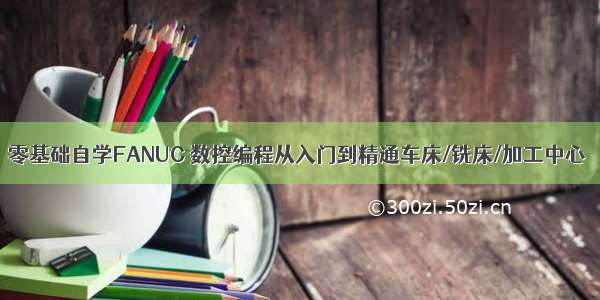 零基础自学FANUC 数控编程从入门到精通车床/铣床/加工中心