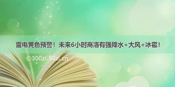 雷电黄色预警！未来6小时商洛有强降水+大风+冰雹！