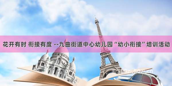 花开有时 衔接有度 --九曲街道中心幼儿园“幼小衔接”培训活动