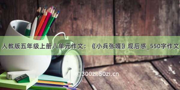 人教版五年级上册八单元作文：《小兵张嘎》观后感_550字作文