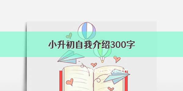 小升初自我介绍300字